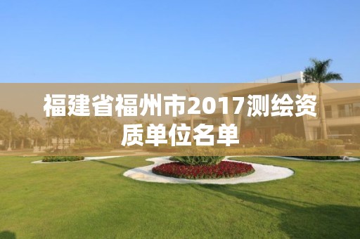 福建省福州市2017測(cè)繪資質(zhì)單位名單