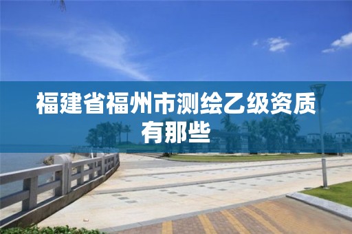 福建省福州市測繪乙級資質有那些