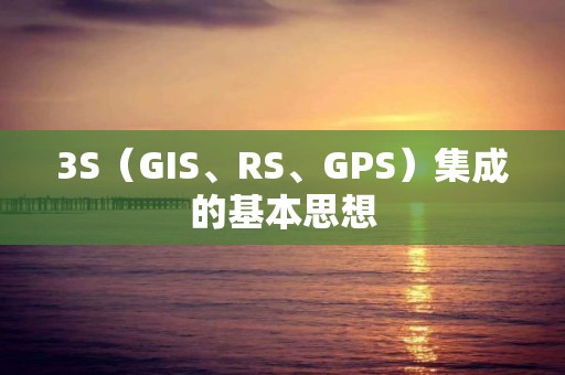 3S（GIS、RS、GPS）集成的基本思想