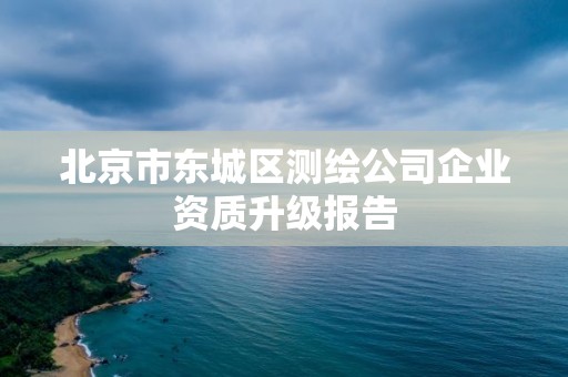 北京市東城區(qū)測繪公司企業(yè)資質升級報告