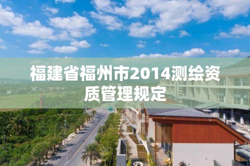 福建省福州市2014測繪資質管理規定