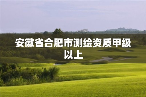 安徽省合肥市測(cè)繪資質(zhì)甲級(jí)以上