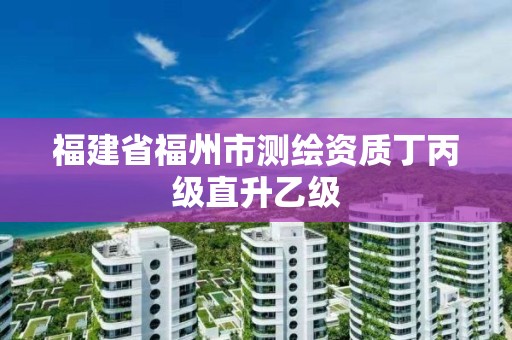 福建省福州市測(cè)繪資質(zhì)丁丙級(jí)直升乙級(jí)