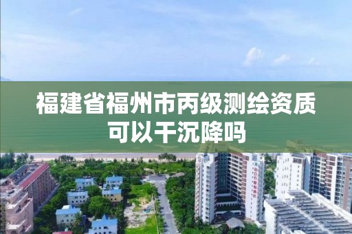 福建省福州市丙級測繪資質可以干沉降嗎