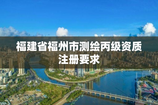 福建省福州市測繪丙級(jí)資質(zhì)注冊(cè)要求