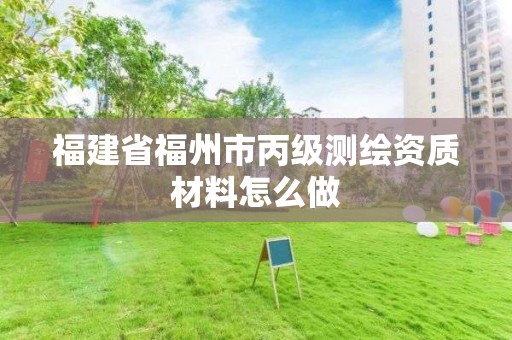 福建省福州市丙級(jí)測(cè)繪資質(zhì)材料怎么做