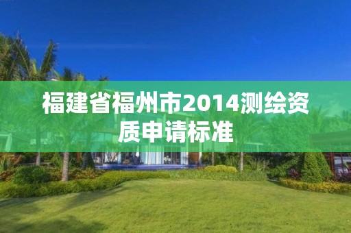 福建省福州市2014測繪資質申請標準