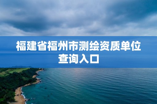 福建省福州市測繪資質(zhì)單位查詢?nèi)肟? title=