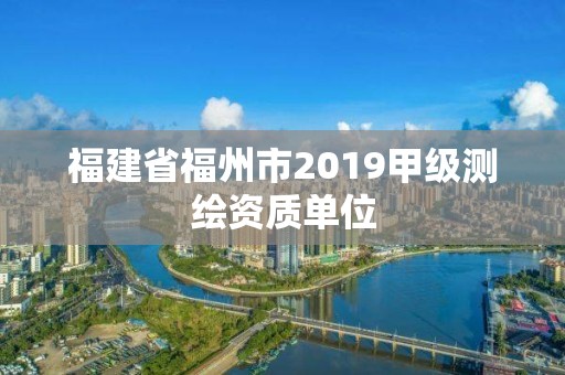 福建省福州市2019甲級(jí)測(cè)繪資質(zhì)單位