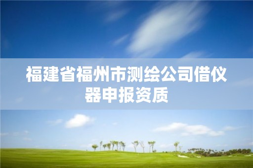 福建省福州市測繪公司借儀器申報資質