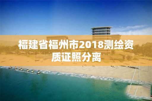 福建省福州市2018測繪資質證照分離