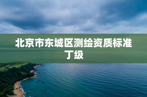 北京市東城區測繪資質標準丁級