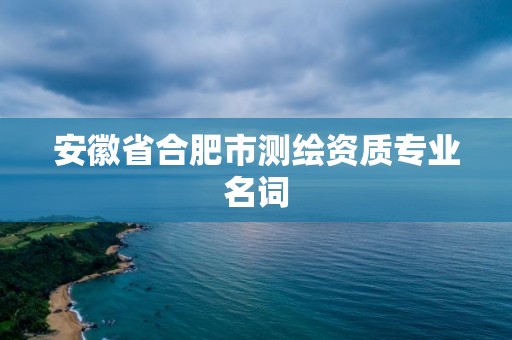 安徽省合肥市測繪資質專業名詞