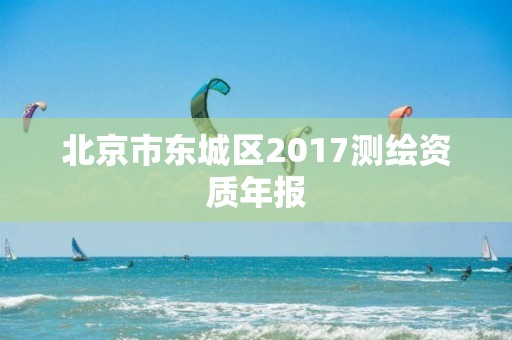 北京市東城區2017測繪資質年報