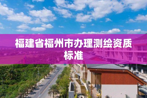 福建省福州市辦理測繪資質標準