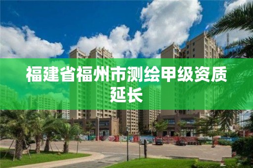 福建省福州市測繪甲級資質延長