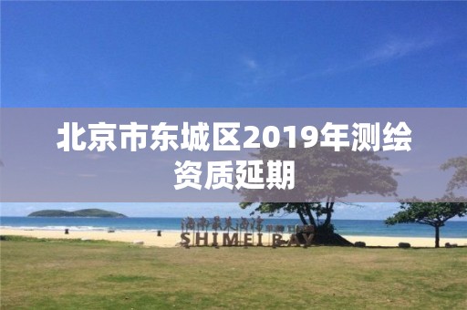 北京市東城區2019年測繪資質延期