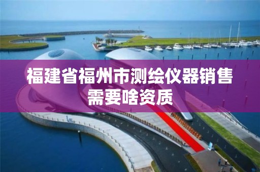 福建省福州市測繪儀器銷售需要啥資質(zhì)