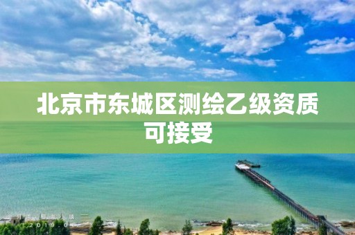 北京市東城區(qū)測繪乙級資質(zhì)可接受