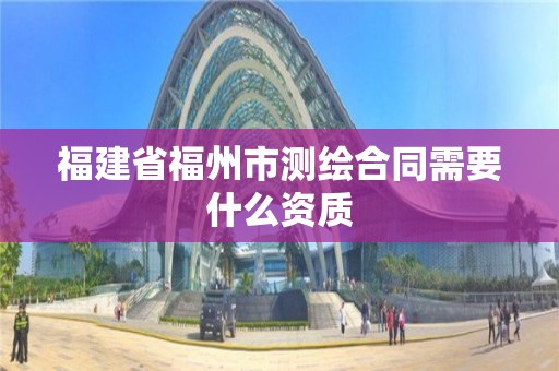 福建省福州市測繪合同需要什么資質