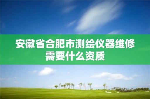 安徽省合肥市測繪儀器維修需要什么資質