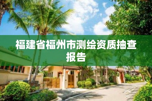 福建省福州市測繪資質抽查報告