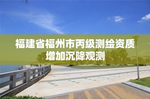 福建省福州市丙級測繪資質增加沉降觀測