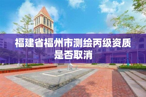 福建省福州市測繪丙級資質是否取消