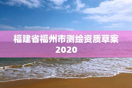 福建省福州市測(cè)繪資質(zhì)草案2020