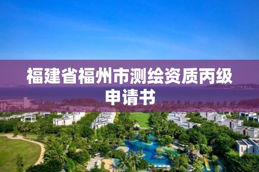 福建省福州市測(cè)繪資質(zhì)丙級(jí)申請(qǐng)書(shū)