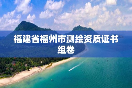 福建省福州市測繪資質(zhì)證書組卷