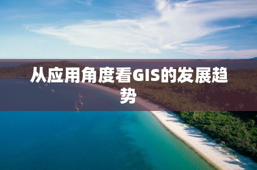 從應用角度看GIS的發展趨勢