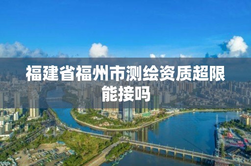 福建省福州市測繪資質(zhì)超限能接嗎