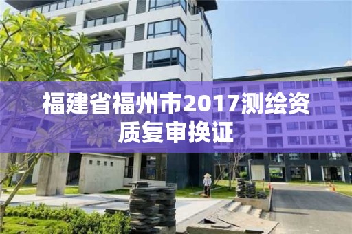 福建省福州市2017測繪資質復審換證