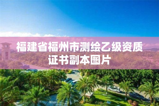 福建省福州市測繪乙級資質(zhì)證書副本圖片