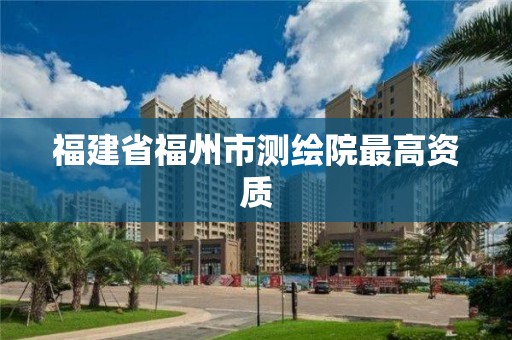 福建省福州市測繪院最高資質