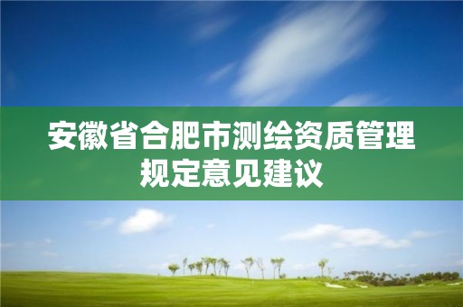 安徽省合肥市測繪資質管理規定意見建議