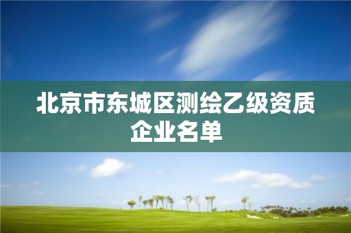 北京市東城區測繪乙級資質企業名單