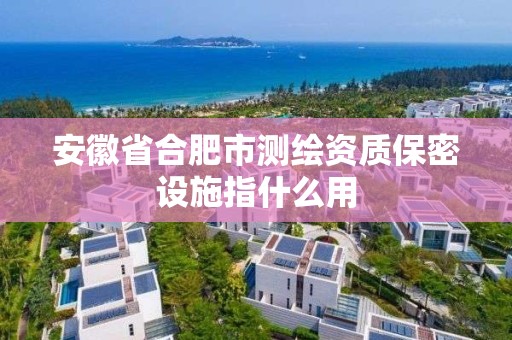 安徽省合肥市測繪資質保密設施指什么用