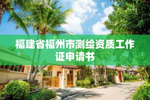 福建省福州市測繪資質工作證申請書