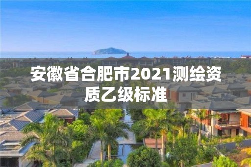 安徽省合肥市2021測繪資質乙級標準