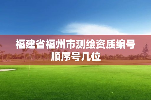 福建省福州市測繪資質編號順序號幾位