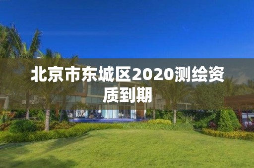 北京市東城區(qū)2020測繪資質(zhì)到期