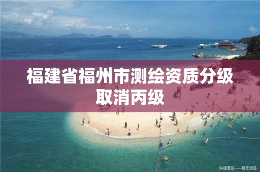 福建省福州市測繪資質分級取消丙級