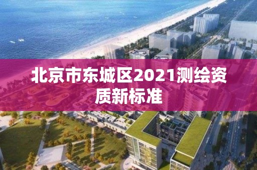 北京市東城區2021測繪資質新標準