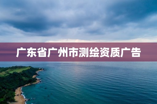 廣東省廣州市測繪資質廣告