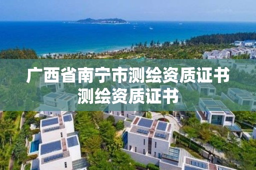 廣西省南寧市測繪資質證書測繪資質證書