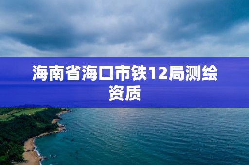 海南省海口市鐵12局測繪資質