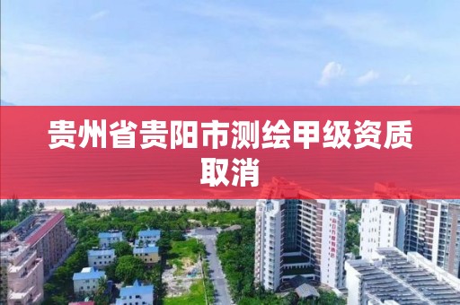 貴州省貴陽市測繪甲級資質取消