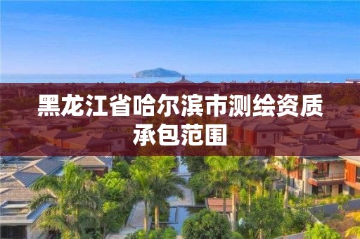 黑龍江省哈爾濱市測繪資質承包范圍